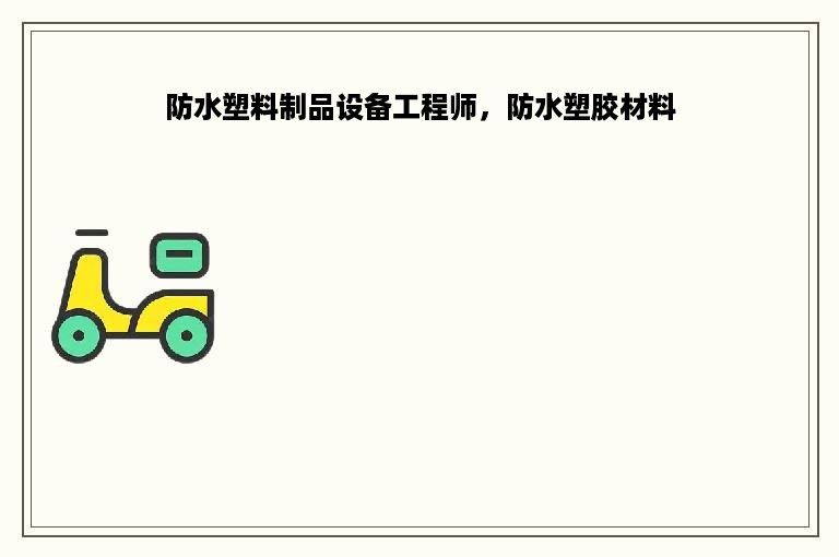 防水塑料制品设备工程师，防水塑胶材料