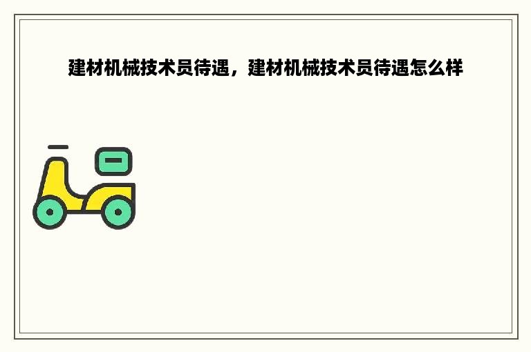 建材机械技术员待遇，建材机械技术员待遇怎么样