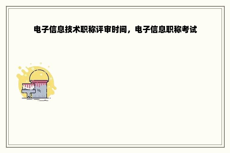 电子信息技术职称评审时间，电子信息职称考试