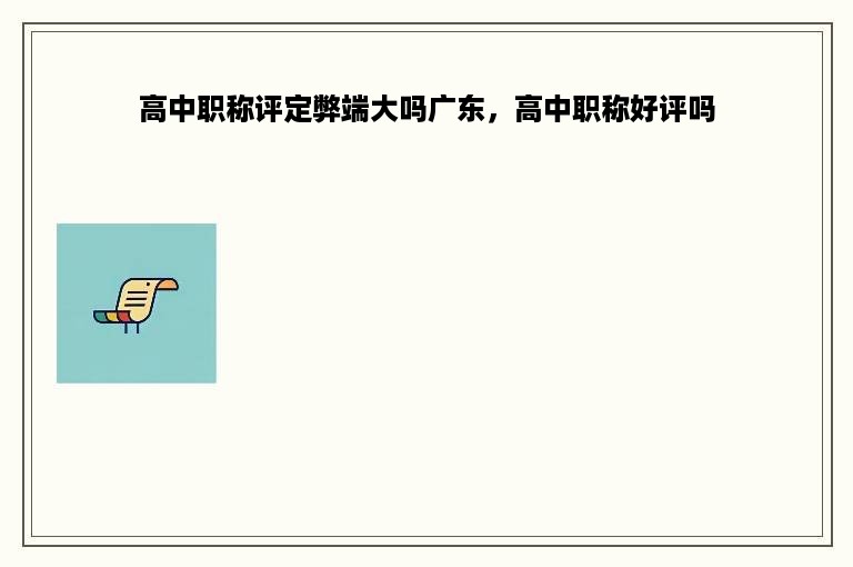 高中职称评定弊端大吗广东，高中职称好评吗