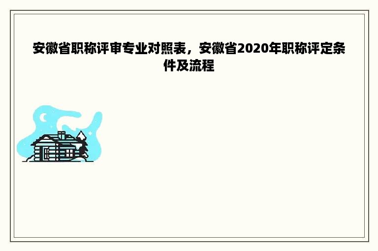 安徽省职称评审专业对照表，安徽省2020年职称评定条件及流程