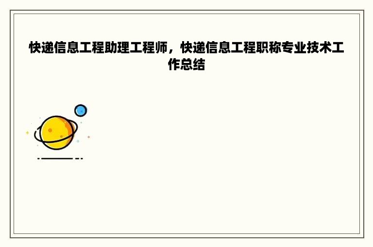 快递信息工程助理工程师，快递信息工程职称专业技术工作总结