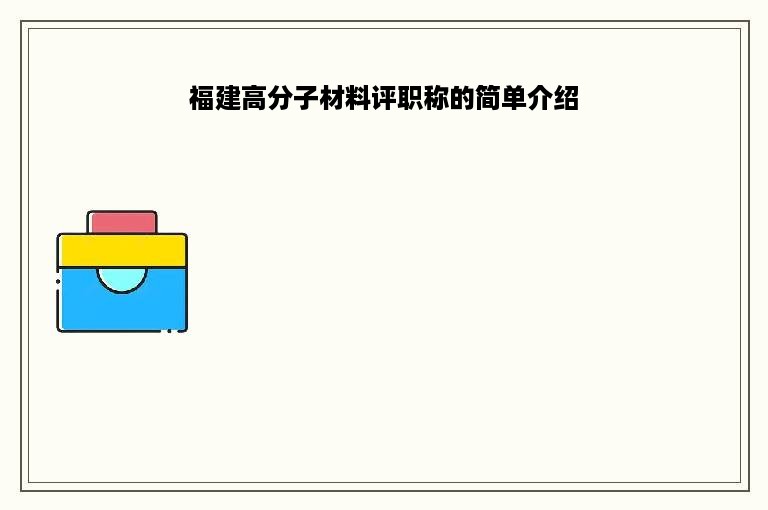 福建高分子材料评职称的简单介绍