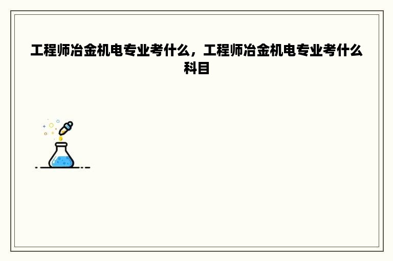 工程师冶金机电专业考什么，工程师冶金机电专业考什么科目