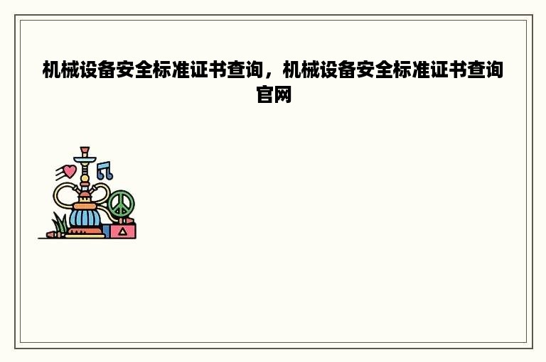 机械设备安全标准证书查询，机械设备安全标准证书查询官网