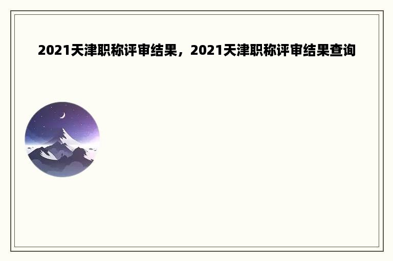 2021天津职称评审结果，2021天津职称评审结果查询