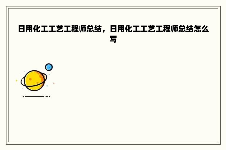 日用化工工艺工程师总结，日用化工工艺工程师总结怎么写