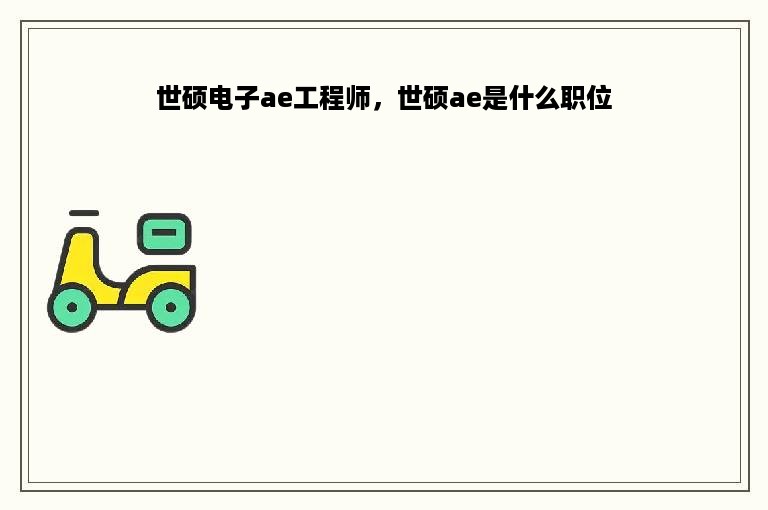 世硕电子ae工程师，世硕ae是什么职位