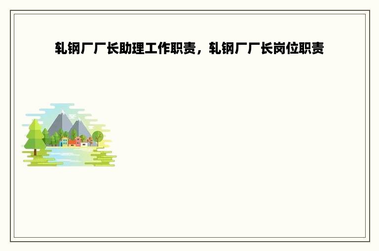 轧钢厂厂长助理工作职责，轧钢厂厂长岗位职责