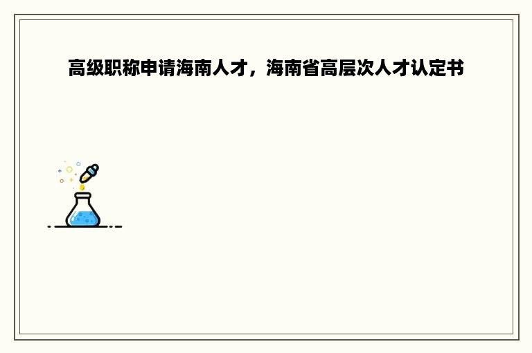 高级职称申请海南人才，海南省高层次人才认定书