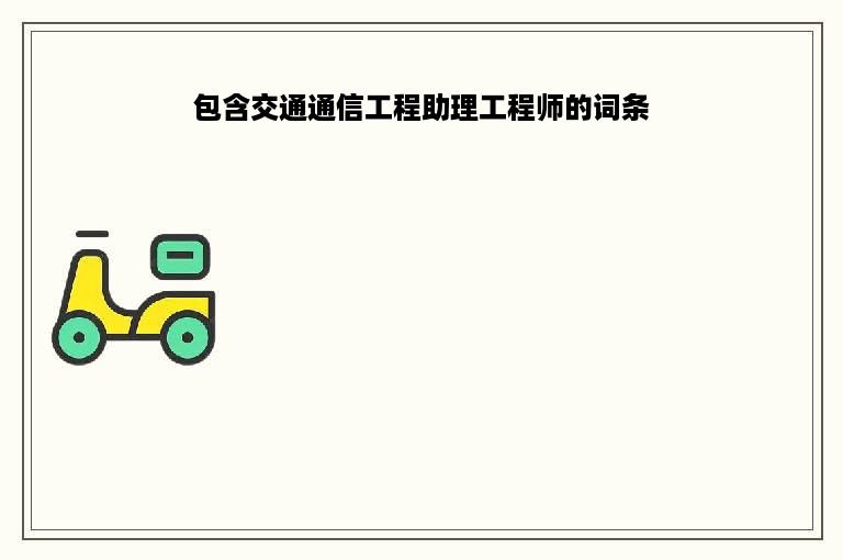 包含交通通信工程助理工程师的词条