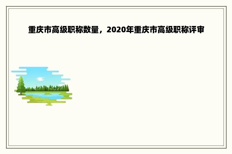 重庆市高级职称数量，2020年重庆市高级职称评审