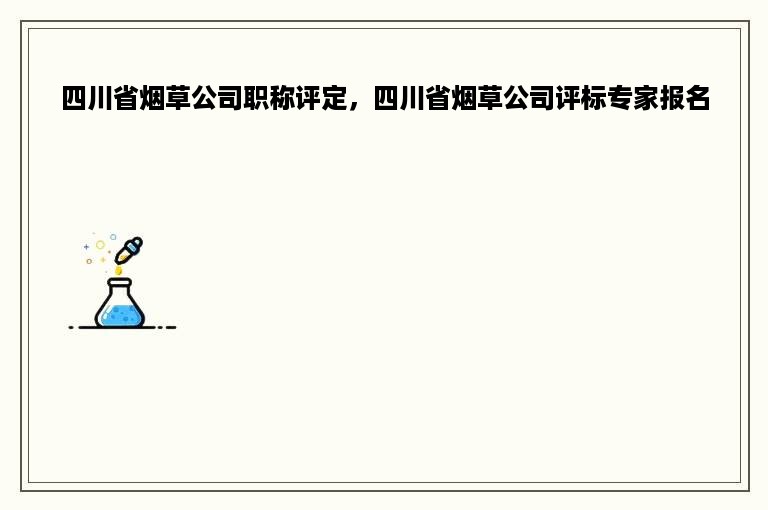 四川省烟草公司职称评定，四川省烟草公司评标专家报名