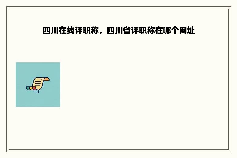 四川在线评职称，四川省评职称在哪个网址