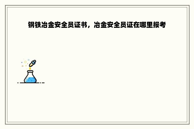 钢铁冶金安全员证书，冶金安全员证在哪里报考