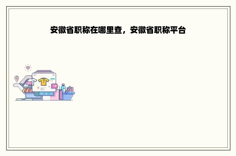 安徽省职称在哪里查，安徽省职称平台