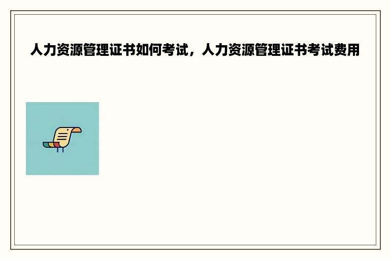 人力资源管理证书如何考试，人力资源管理证书考试费用