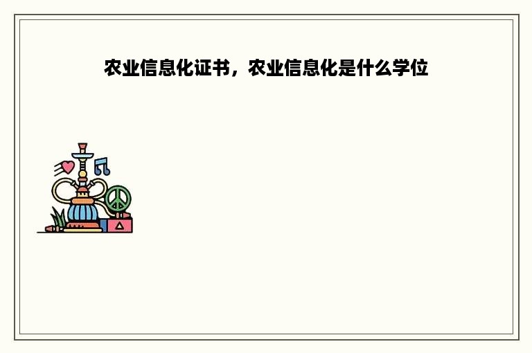 农业信息化证书，农业信息化是什么学位