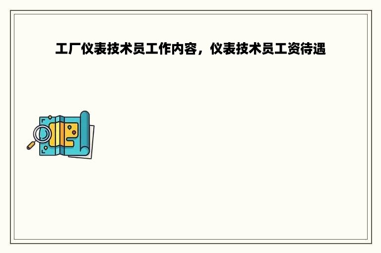 工厂仪表技术员工作内容，仪表技术员工资待遇