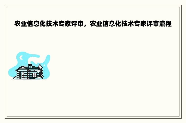 农业信息化技术专家评审，农业信息化技术专家评审流程