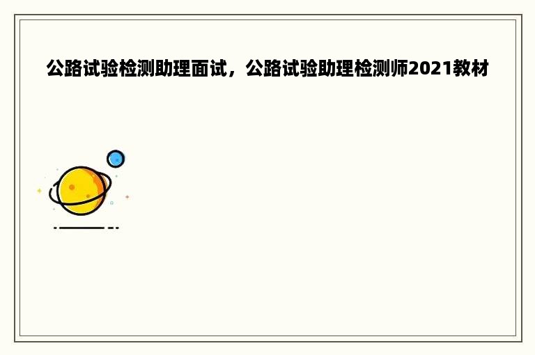 公路试验检测助理面试，公路试验助理检测师2021教材