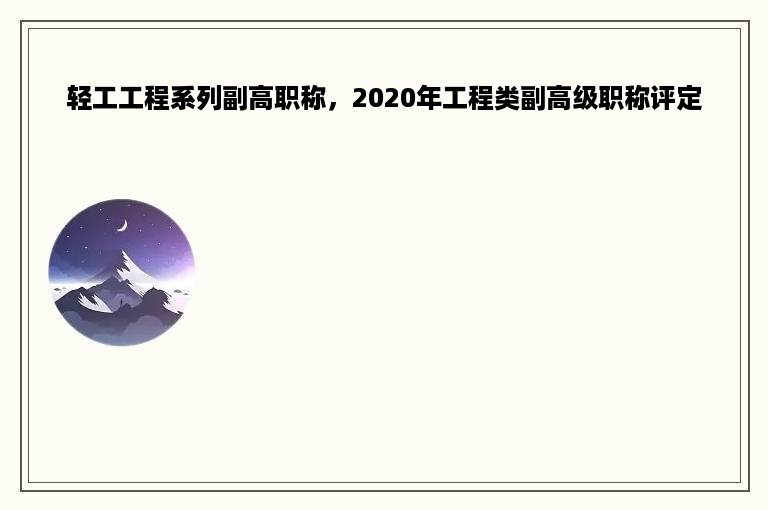 轻工工程系列副高职称，2020年工程类副高级职称评定