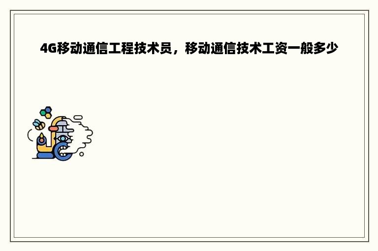 4G移动通信工程技术员，移动通信技术工资一般多少