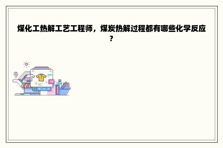 煤化工热解工艺工程师，煤炭热解过程都有哪些化学反应?