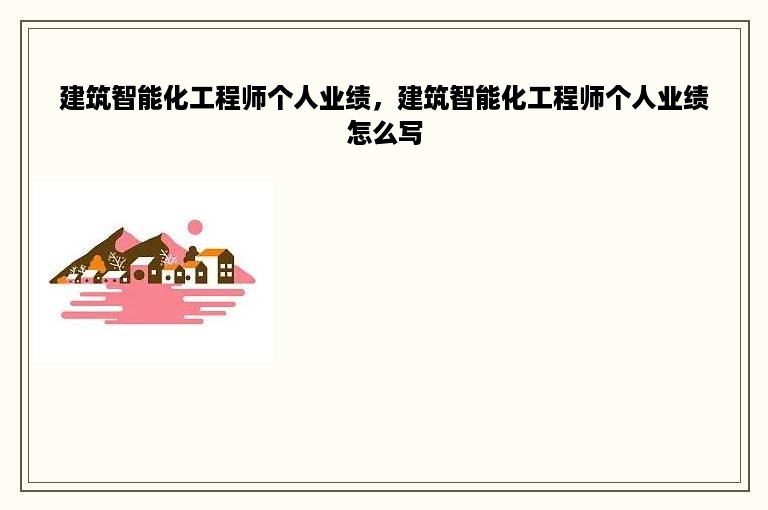 建筑智能化工程师个人业绩，建筑智能化工程师个人业绩怎么写