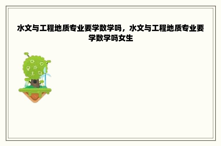 水文与工程地质专业要学数学吗，水文与工程地质专业要学数学吗女生