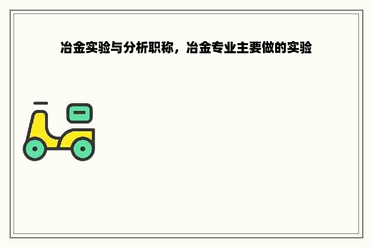 冶金实验与分析职称，冶金专业主要做的实验