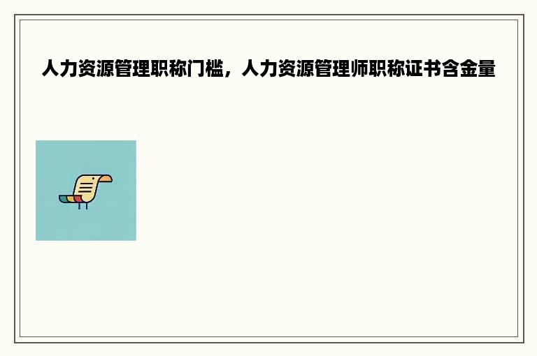 人力资源管理职称门槛，人力资源管理师职称证书含金量