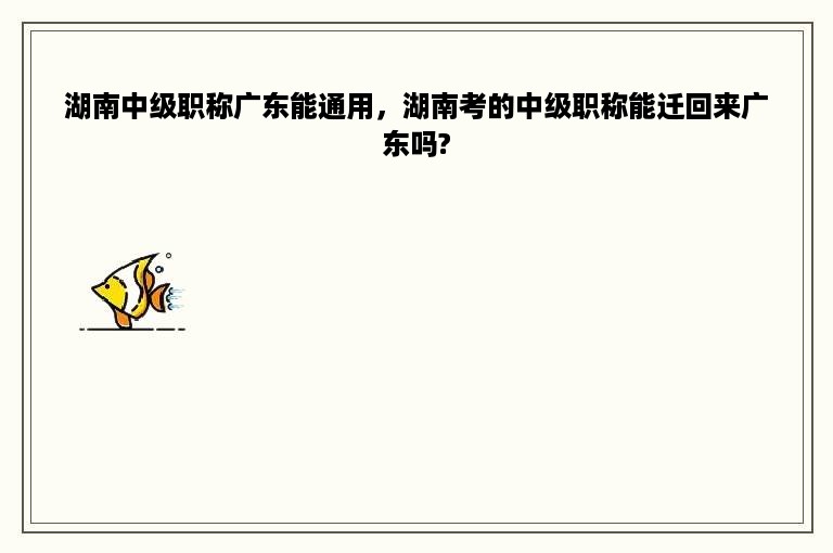 湖南中级职称广东能通用，湖南考的中级职称能迁回来广东吗?