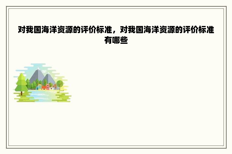 对我国海洋资源的评价标准，对我国海洋资源的评价标准有哪些