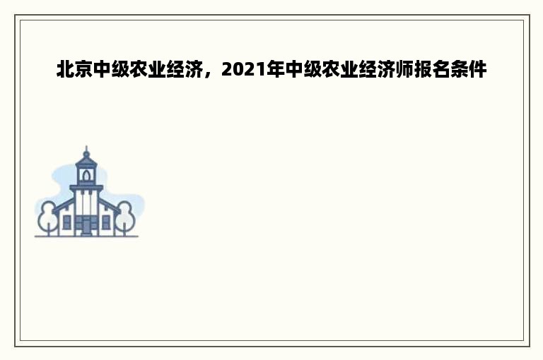 北京中级农业经济，2021年中级农业经济师报名条件