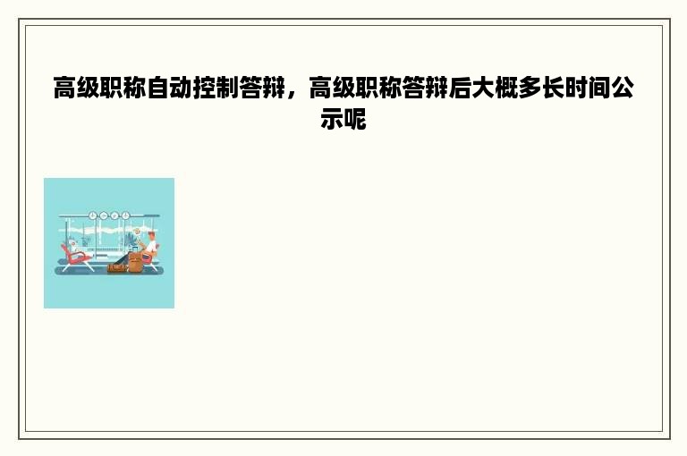 高级职称自动控制答辩，高级职称答辩后大概多长时间公示呢