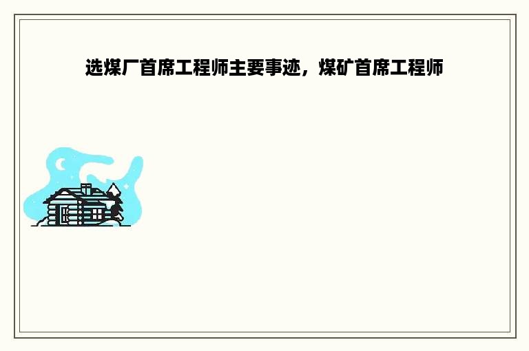 选煤厂首席工程师主要事迹，煤矿首席工程师