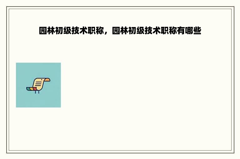 园林初级技术职称，园林初级技术职称有哪些