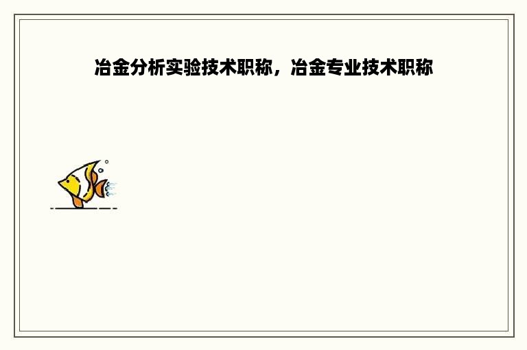 冶金分析实验技术职称，冶金专业技术职称