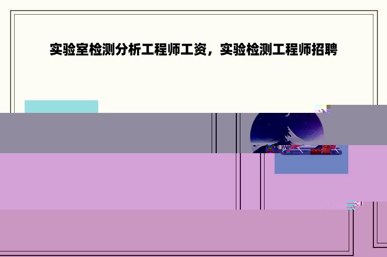 实验室检测分析工程师工资，实验检测工程师招聘