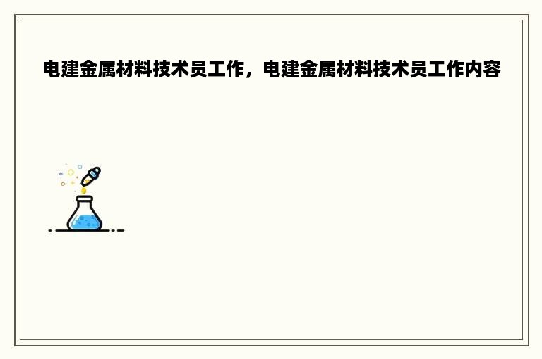 电建金属材料技术员工作，电建金属材料技术员工作内容