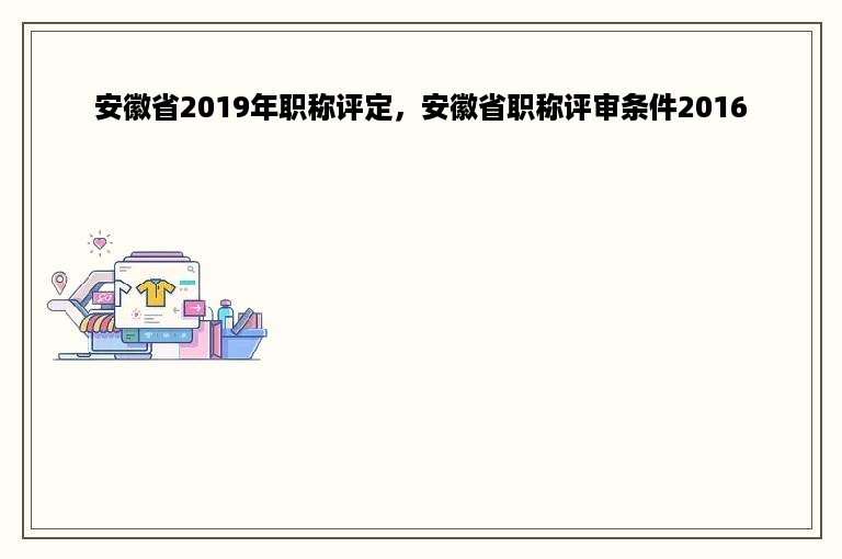 安徽省2019年职称评定，安徽省职称评审条件2016