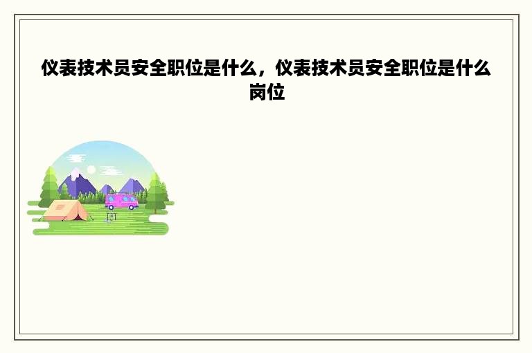 仪表技术员安全职位是什么，仪表技术员安全职位是什么岗位