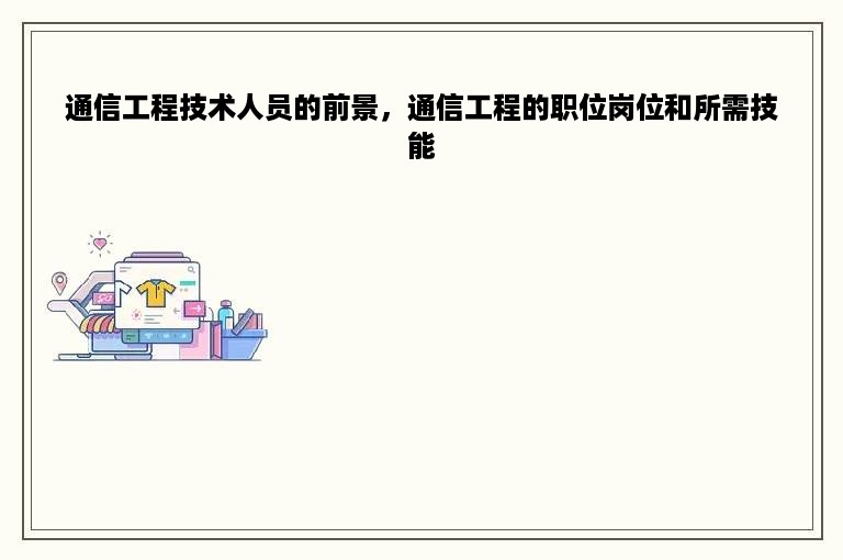 通信工程技术人员的前景，通信工程的职位岗位和所需技能