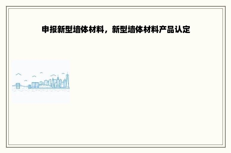 申报新型墙体材料，新型墙体材料产品认定