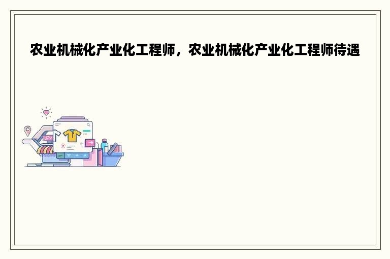 农业机械化产业化工程师，农业机械化产业化工程师待遇