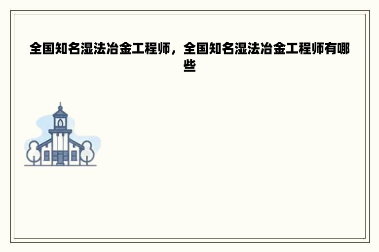 全国知名湿法冶金工程师，全国知名湿法冶金工程师有哪些