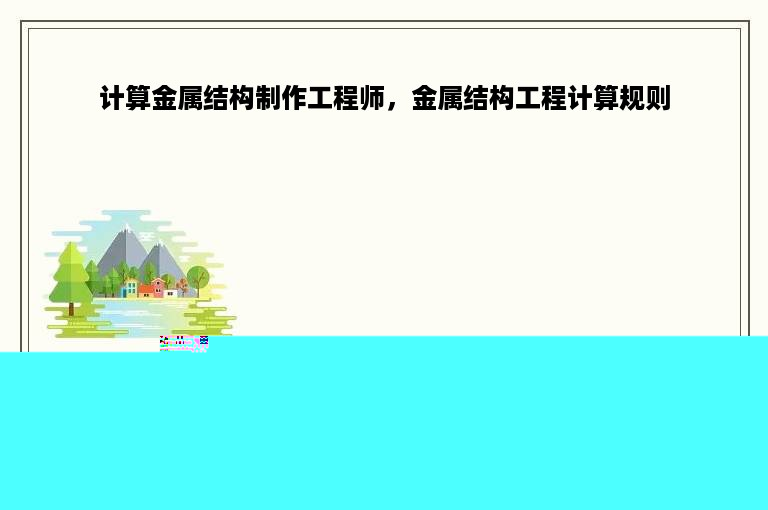 计算金属结构制作工程师，金属结构工程计算规则