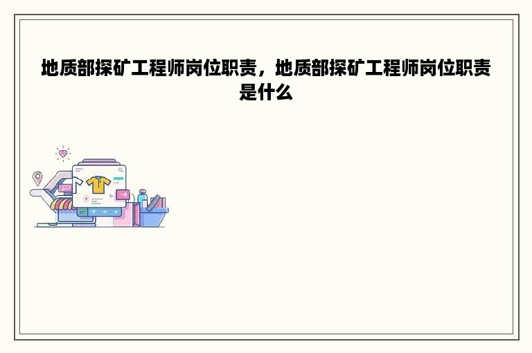 地质部探矿工程师岗位职责，地质部探矿工程师岗位职责是什么