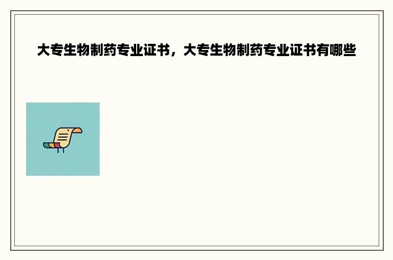 大专生物制药专业证书，大专生物制药专业证书有哪些